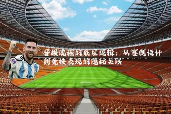晋级流程的底层逻辑：从赛制设计到竞技表现的隐秘关联