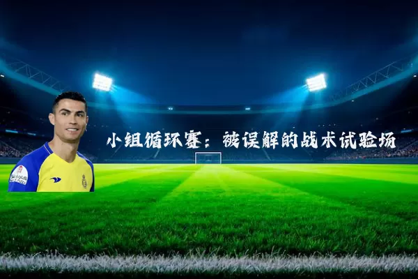 小组循环赛：被误解的战术试验场