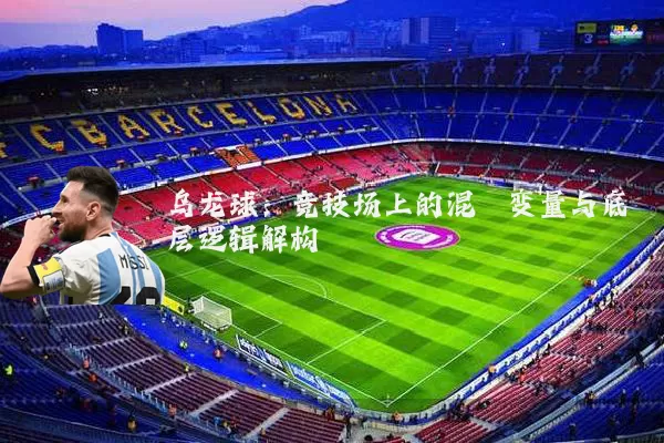 乌龙球:竞技场上的混沌变量与底层逻辑解构