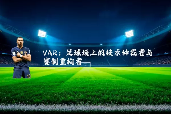 VAR：足球场上的技术仲裁者与赛制重构者