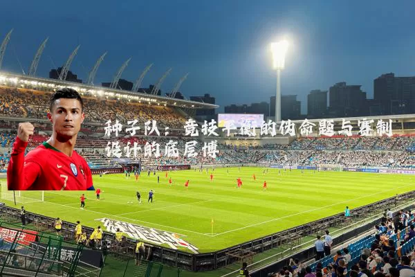 种子队：竞技平衡的伪命题与赛制设计的底层博弈