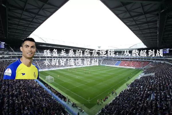 胜负关系的底层逻辑：从数据到战术的穿透性解构