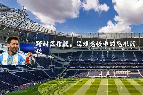 跨时区作战：足球竞技中的隐形战场