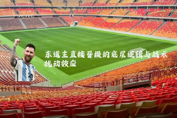 东道主直接晋级的底层逻辑与战术扰动效应