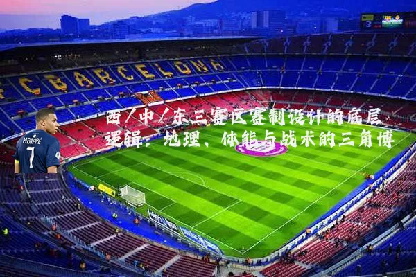 西/中/东三赛区赛制设计的底层逻辑：地理、体能与战术的三角博弈