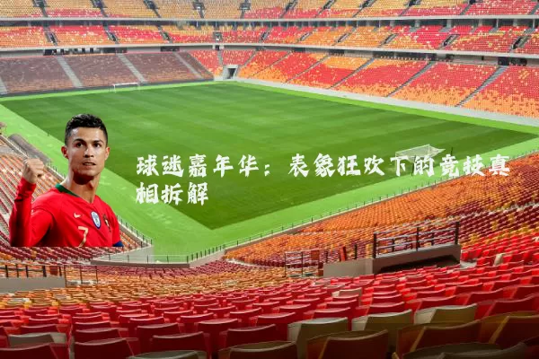 球迷嘉年华：表象狂欢下的竞技真相拆解
