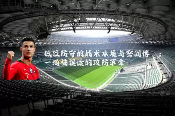 低位防守的战术本质与空间博弈:一场被误读的攻防革命