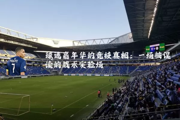 球迷嘉年华的竞技真相：一场被误读的战术实验场