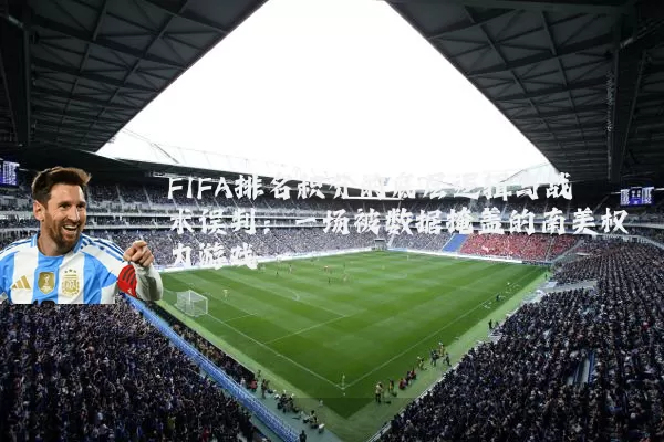 FIFA排名积分的底层逻辑与战术误判：一场被数据掩盖的南美权力游戏