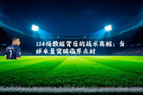 104场数据背后的战术真相:当样本量突破临界点时