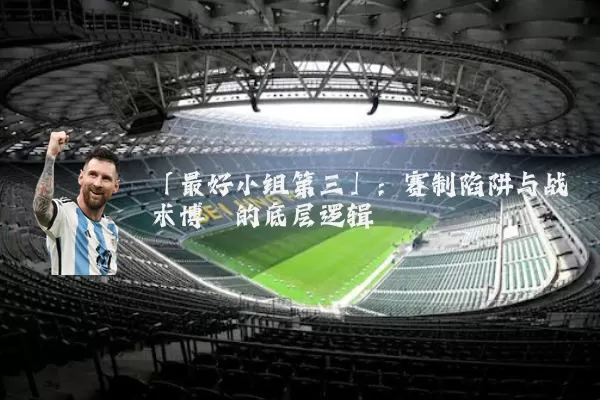 「最好小组第三」：赛制陷阱与战术博弈的底层逻辑